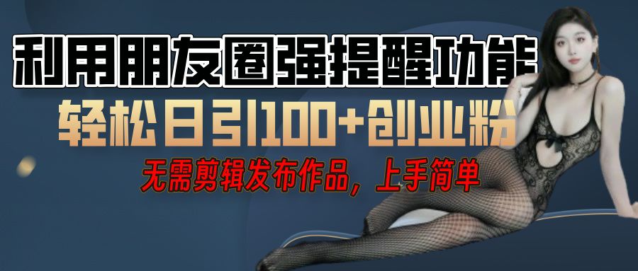 利用微信朋友圈”小红点”功能，引流精准创业粉，无需剪辑视频，发布作品，单人单日引流100+创业粉！-百盟网