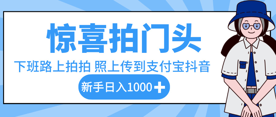 惊喜拍门头，下班路上拍拍照片，上传到支付宝和抖音新手日入 1000+-百盟网