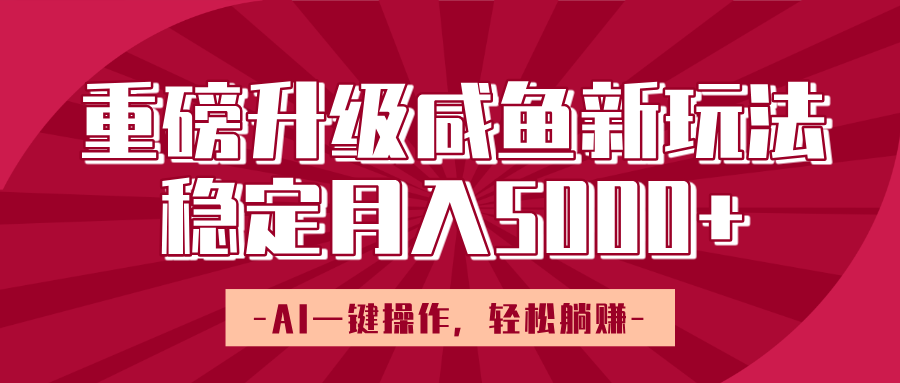 重磅升级咸鱼新玩法，AI一键操作，轻松躺赚，稳定月入5000+-百盟网