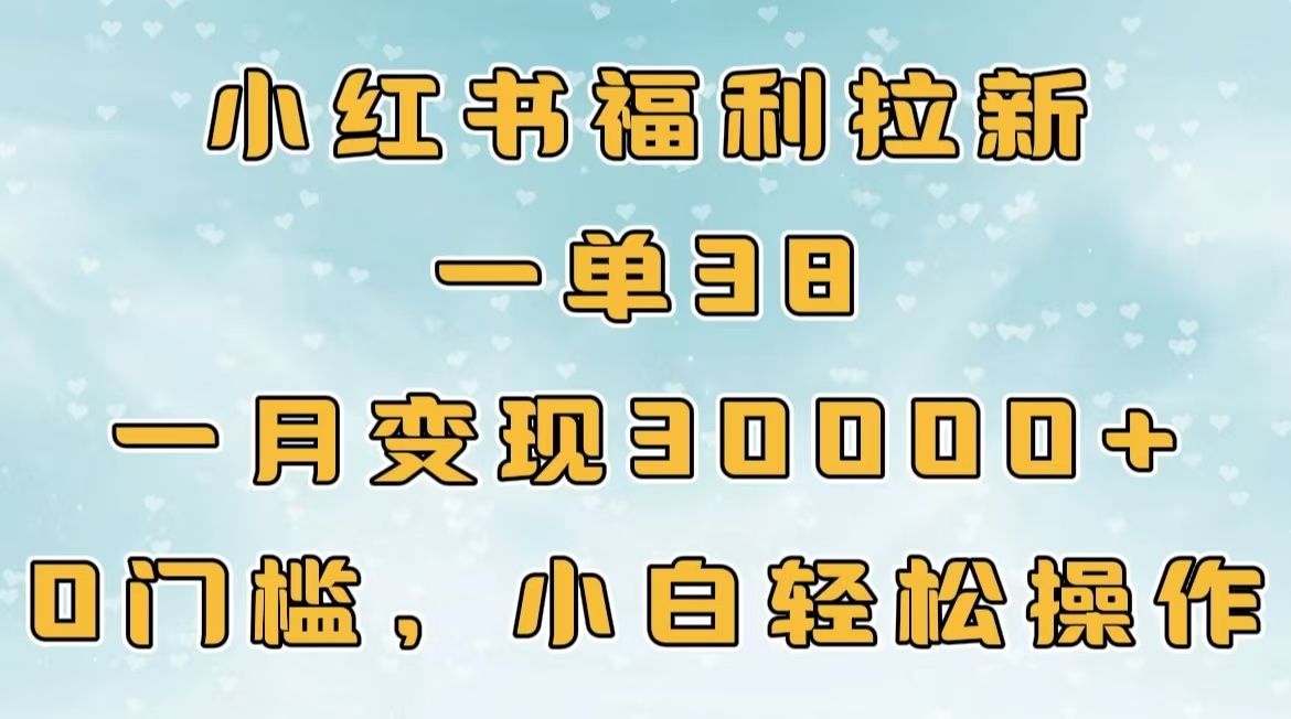 小红书福利拉新，一单38，一月30000＋轻轻松松，0门槛小白轻松操作-百盟网