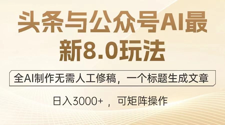 头条与公众号AI最新8.0玩法，全AI制作无需人工修稿，一个标题生成文章，日入3000+-百盟网