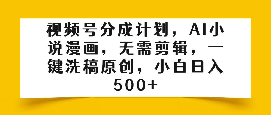 视频号分成计划，AI小说漫画，无需剪辑，一键洗稿原创，小白日入500+-百盟网