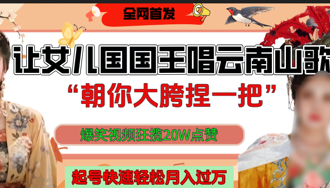 让女儿国国王开口唱云南山歌“朝你大垮捏一把”，爆笑视频狂揽点赞20W，熟练后起号快轻松月入过万！-百盟网