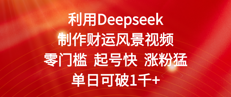 利用Deepseek制作财运风景视频，零门槛 起号快 涨粉猛，单日可破1千+-百盟网