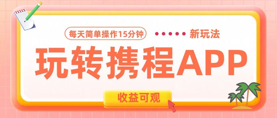 玩转携程APP新玩法，每天简单操作15分钟，收益可观!-百盟网