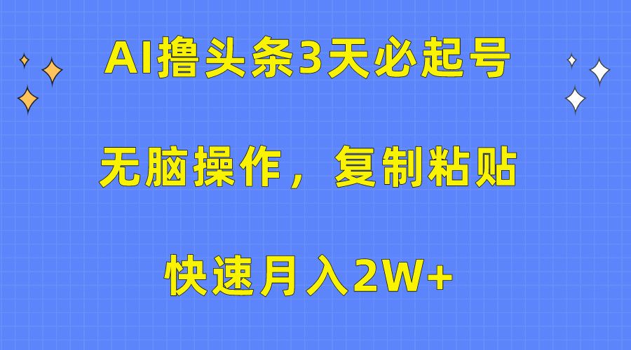 AI撸头条3天必起号，无脑操作3分钟1条，复制粘贴保守月入2W+-百盟网