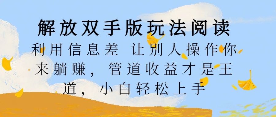 解放双手版玩法阅读，利用信息差让别人操作你来躺赚，管道收益才是王道，小白轻松上手-百盟网