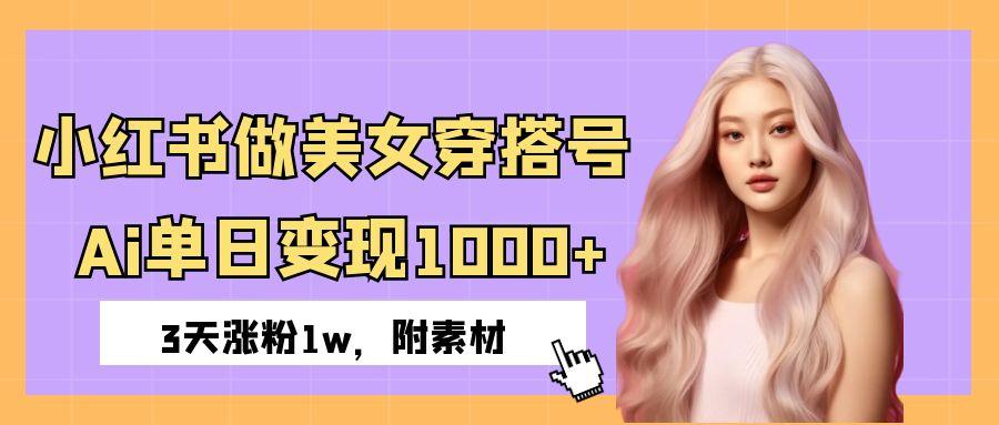 小红书做美女穿搭号，ai单日变现1000+，3天涨粉1w。-百盟网