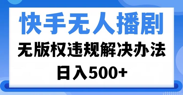 快手无人播剧，无版权违规解决办法，无人播剧日入500+-百盟网