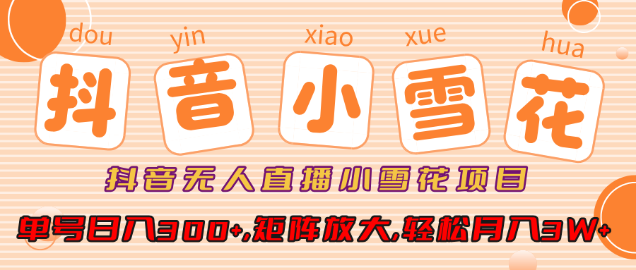 抖音无人直播小雪花项目，单号日入300+,矩阵放大,轻松月入3W+-百盟网