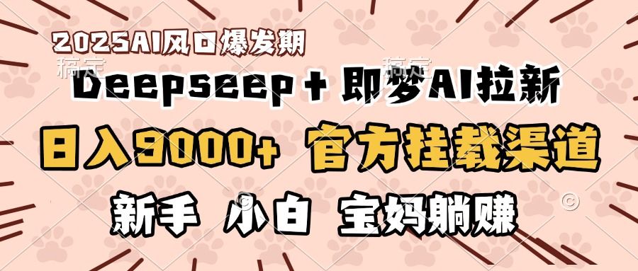 日入9000+！DeepSeep＋即梦拉新，官方挂载渠道，新手小白宝妈躺赚-百盟网