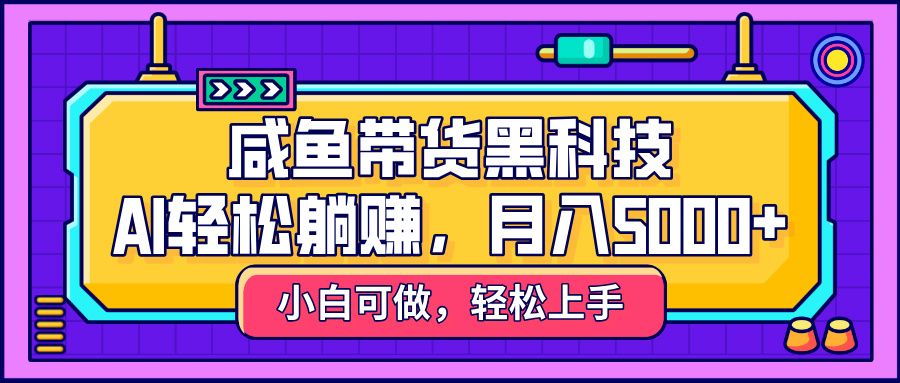 咸鱼带货黑科技，AI轻松躺赚，稳定月入5000+-百盟网