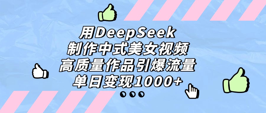 用DeepSeek制作中式美女视频，单日变现1000+，高质量作品引爆流量-百盟网