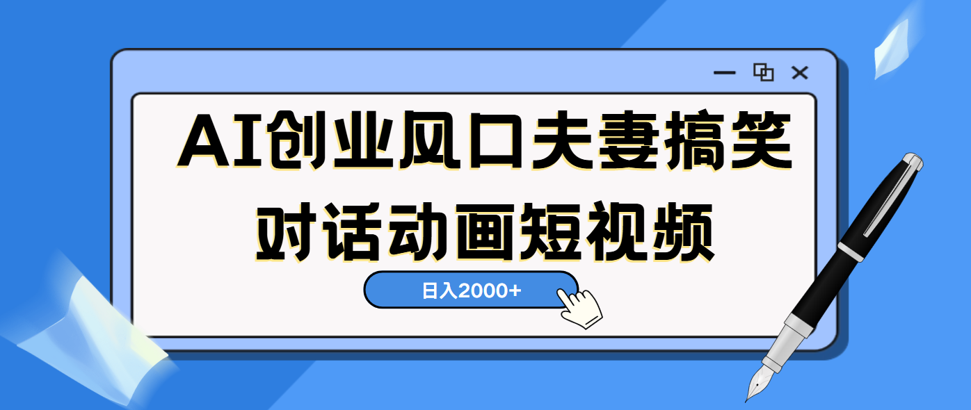 AI短视频创业风口！夫妻搞笑对话，动画短视频5分钟做一条，轻松日入2000（可矩阵放大）-百盟网