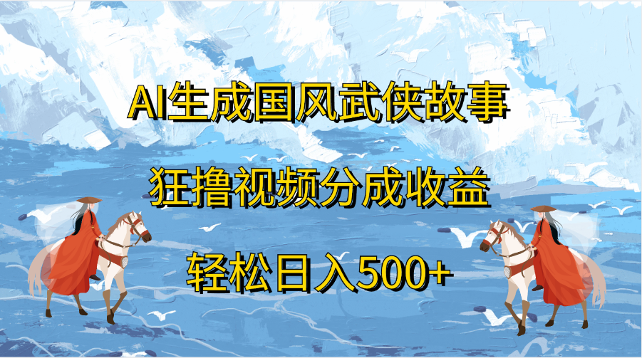 AI生成国风武侠故事，狂撸视频分成收益，轻松日入500+-百盟网
