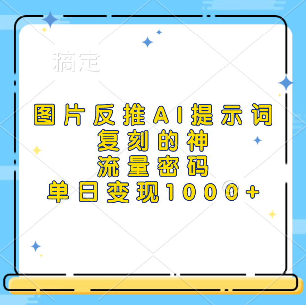 图片反推AI提示词，复刻的神，流量密码，单日变现1000+-百盟网