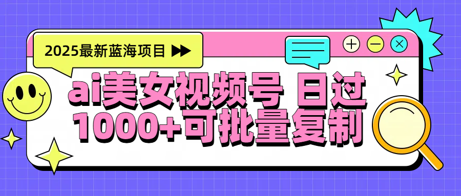 2025年最新蓝海项目 ai美女视频号 日入1000＋ 可批量复制-百盟网