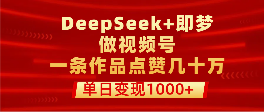 用DeepSeek+即梦做视频号，一条作品点赞几十万，单日变现1000+-百盟网