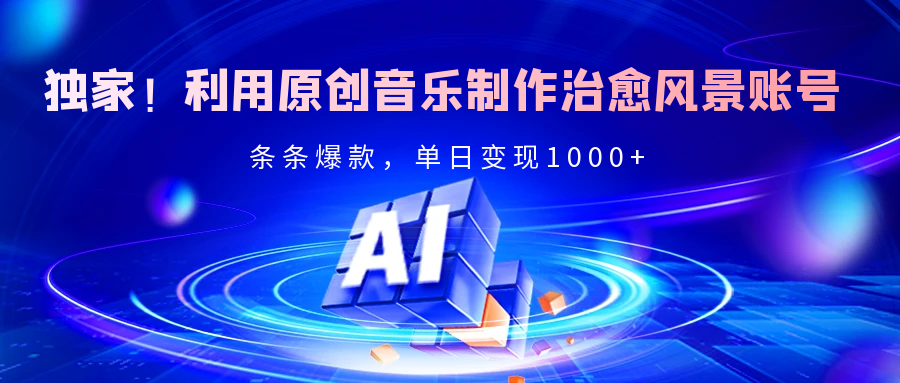 独家！利用原创音乐制作治愈风景账号，条条爆款，单日变现2000+-百盟网