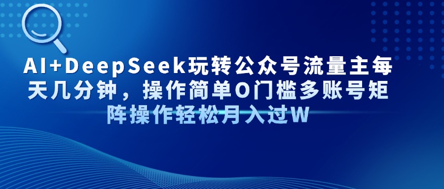 Al+Deepseek玩转公众号流量主每天几分钟，操作简单0门槛多账号矩阵操作轻松月入过W-百盟网