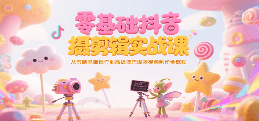 零基础抖音短视频拍摄剪辑实战课，从剪映基础操作到高级技巧爆款视频制作全流程-时光资源网