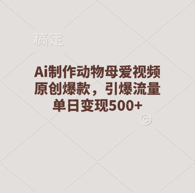 Ai制作动物母爱视频，原创爆款，引爆流量，单日变现500+-百盟网