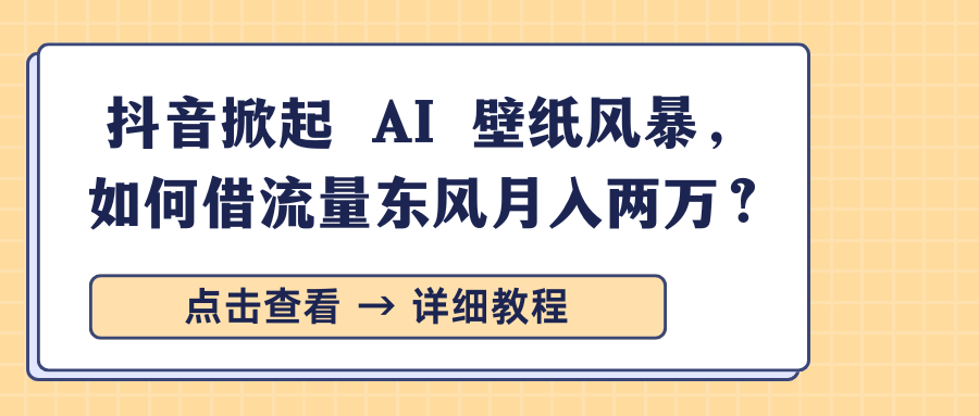 抖音掀起 AI 壁纸风暴，如何借流量东风月入两万？-百盟网