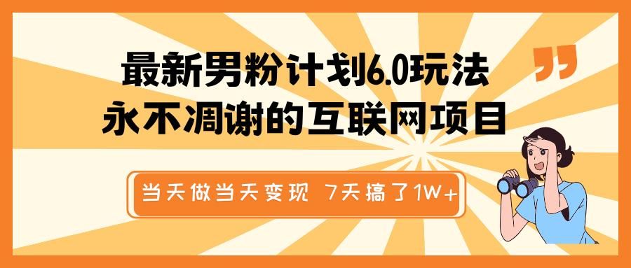 最新男粉计划6.0玩法，永不凋谢的互联网项目 当天做当天变现，视频包原创，7天搞了1W+-百盟网