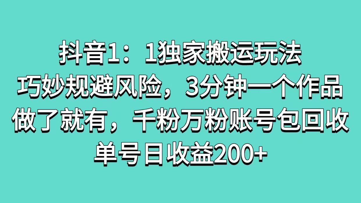 抖音1：1独家搬运玩法，巧妙规避风险，3分钟一个作品，做了就有，千粉万粉账号包回收，单号日收益200+-百盟网