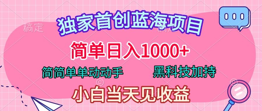 独家首创蓝海项目，简单日入1000+，简简单单动动手，黑科技加持，小白当天见收益-百盟网
