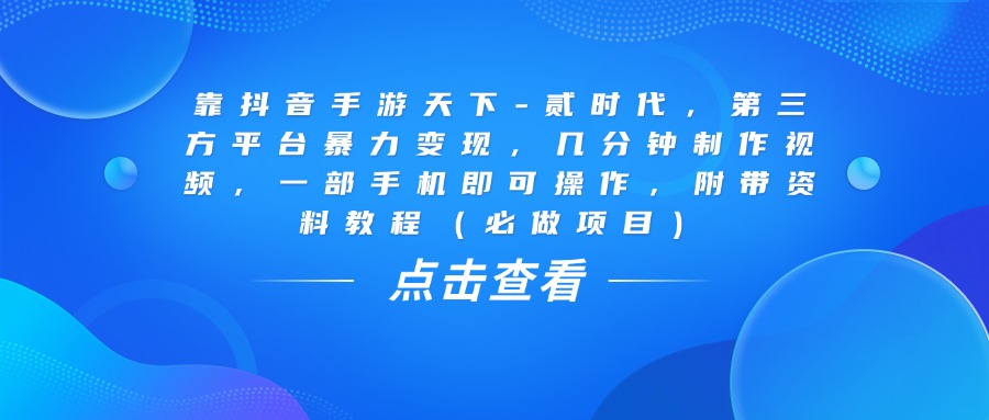 靠抖音手游天下-贰时代，几分钟制作视频，第三方平台暴力变现，一部手机即可操作，附带资料教程（必做项目）-百盟网