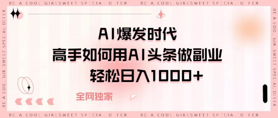 AI爆发时代，高手如何用AI头条做副业，轻松日入1000+-百盟网