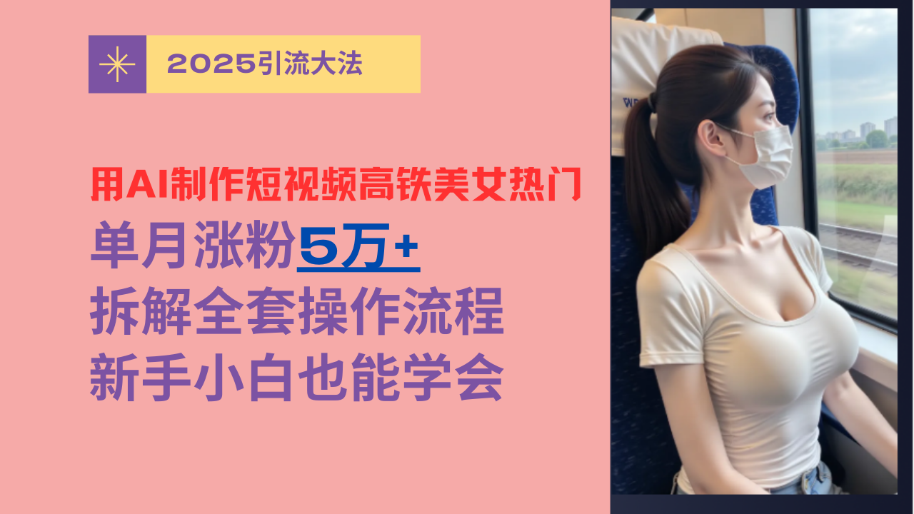 用AI制作短视频高铁美女热门玩法，单月涨粉5万+，拆解全套操作流程，新手小白也能学会-百盟网