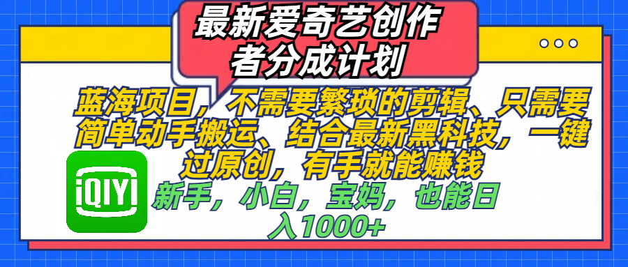 最新爱奇艺创作者分成计划，蓝海项目，不需要繁琐的剪辑、 只需要简单动手搬运、结合最新黑科技，一键过原创，有手就能赚钱，新手，小白，宝妈，也能日入1000+  手机也可操作-百盟网
