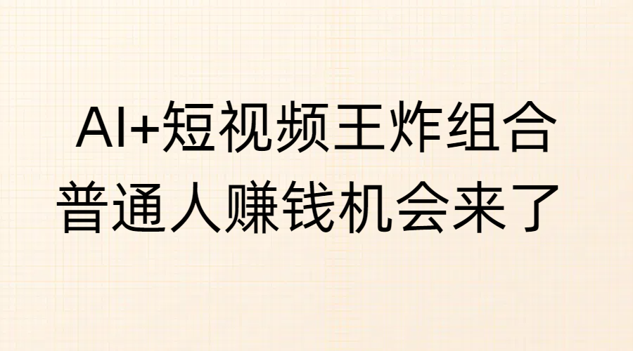 AI+短视频王炸组合，普通人赚钱机会来了-百盟网