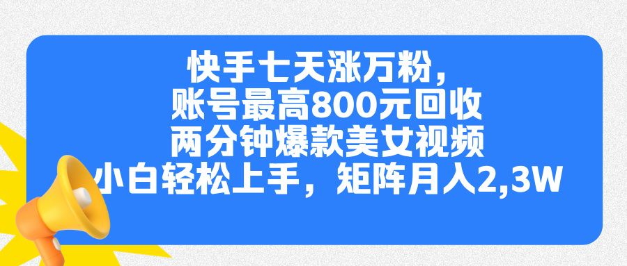 快手七天涨万粉，但账号最高800元回收。两分钟一个爆款美女视频，小白秒上手-百盟网