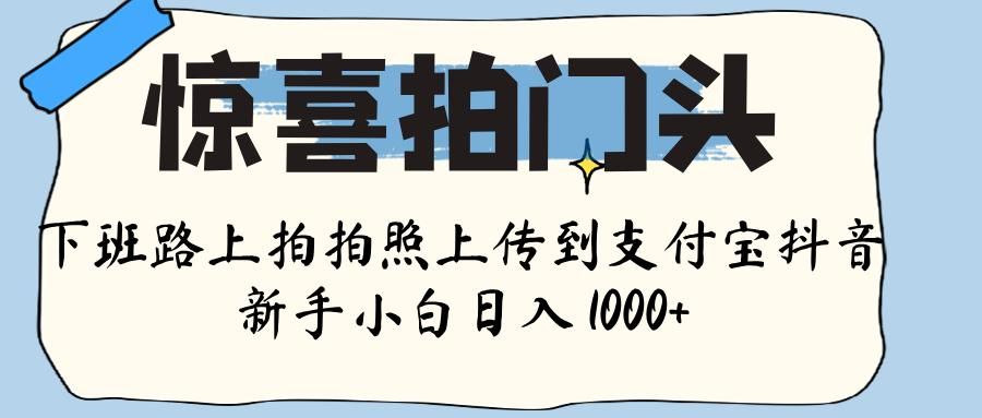 惊喜拍门头 ， 下班路上拍拍照片， 上 传 到 支付宝和抖音新手日入 1000+-百盟网