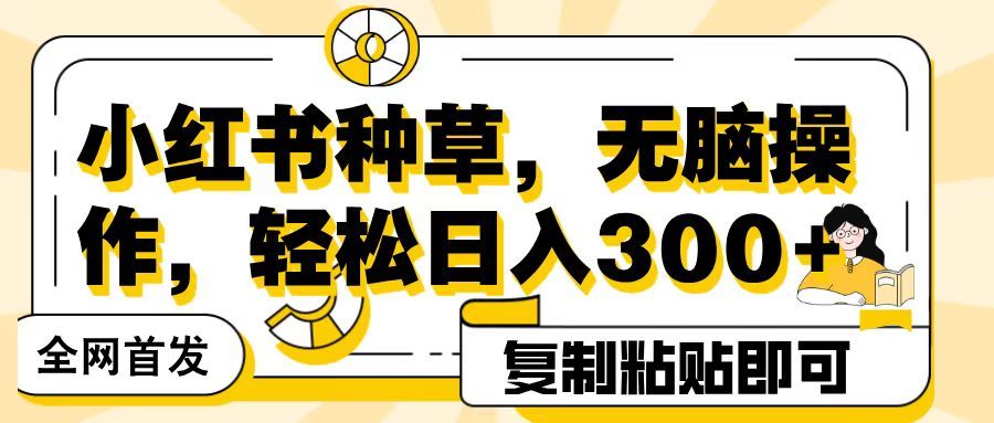 全网首发小红书种草，无脑操作，复制粘贴即可，轻松日入300+-百盟网