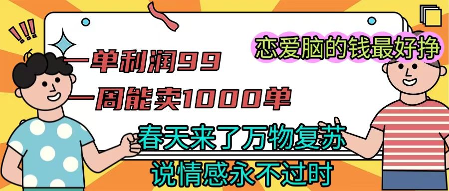 《一单利润99 一周能出1000单，春天来了，万物复苏，恋爱脑的钱最好赚》-百盟网
