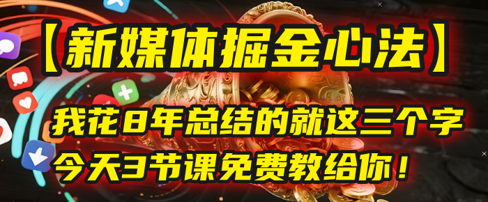 我花8年总结的【新媒体掘金心法】，就这三个字，今天3节课免费教给你！-百盟网