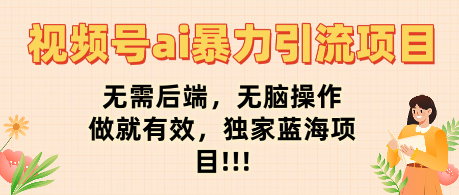 视频号ai暴力引流项目，无需后端，无脑操作，做就有效，独家蓝海项目!!!-百盟网