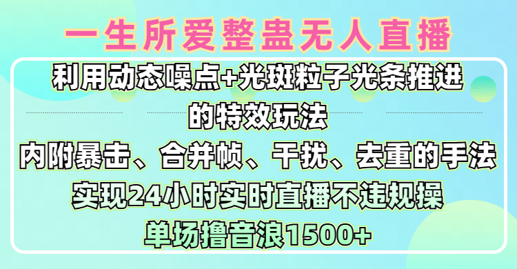 一生所爱无人整蛊升级版9.0，利用动态噪点+光斑粒子光条推进的特效玩法，内附暴击、合并帧、干扰、去重的手法，实现24小时实时直播不违规操，单场日入1500+，小白也能无脑驾驭-百盟网