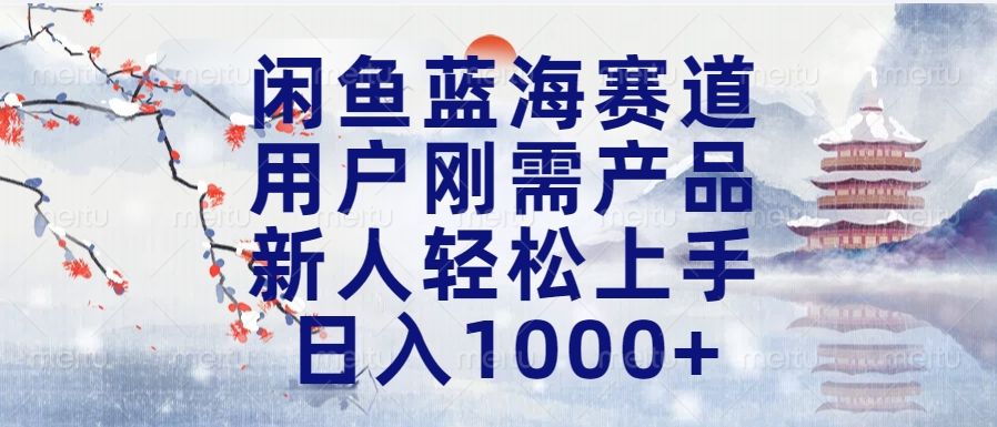 闲鱼蓝海赛道，用户刚需产品，新人轻松上手，日入1000+长久可做-百盟网