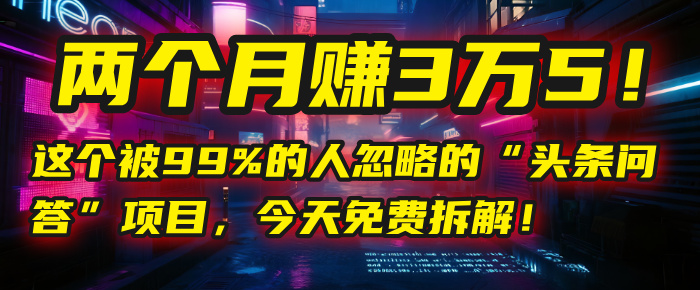 “头条问答”项目，今天免费拆解！两个月赚3万5！这个被99%的人忽略的-百盟网