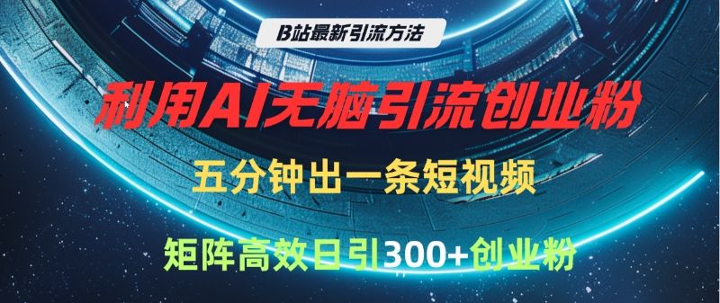 B站最新引流方法，利用AI无脑引流创业粉，五分钟一条作品，矩阵高效日引300家精准创业粉-百盟网