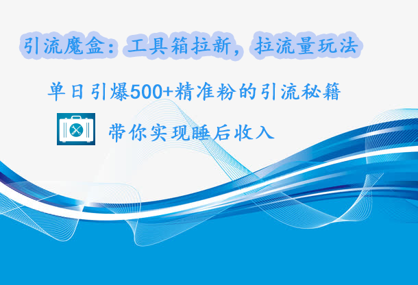 引流魔盒：工具箱拉新，拉流量玩法，单日引爆500+精准粉的引流秘籍，带你实现睡后收入-百盟网