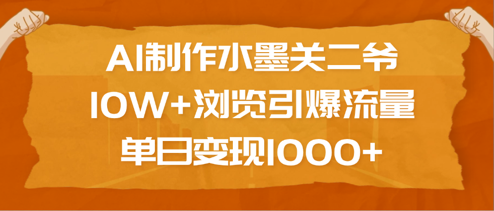 AI制作水墨关二爷，10W+浏览引爆流量，单日变现1000+-百盟网