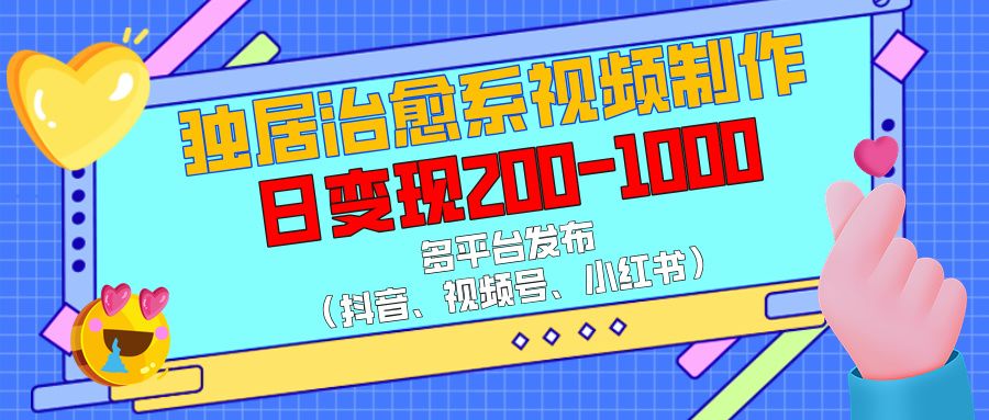 独居治愈系视频制作，多平台发布（抖音、视频号、小红书），日变现200-1000-百盟网