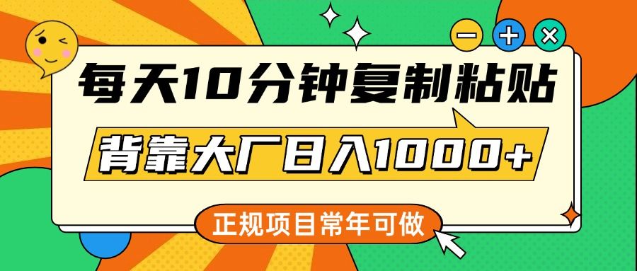每天10分钟，复制粘贴，背靠大厂日入1000+，正规项目，常年可做-百盟网