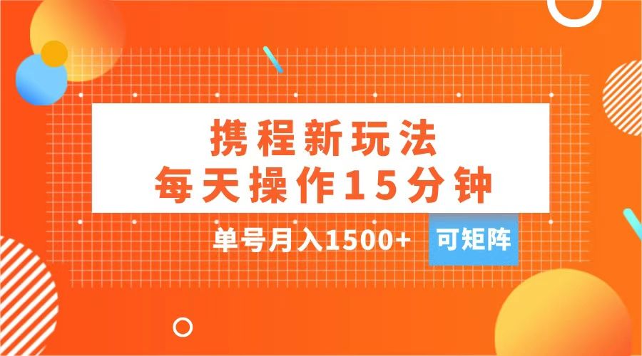 玩赚携程APP，每天简单操作15分钟，单号月入1500+，可矩阵-百盟网